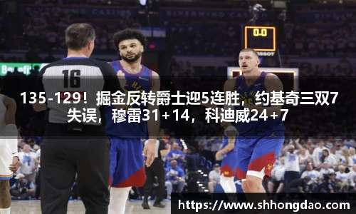 135-129！掘金反转爵士迎5连胜，约基奇三双7失误，穆雷31+14，科迪威24+7