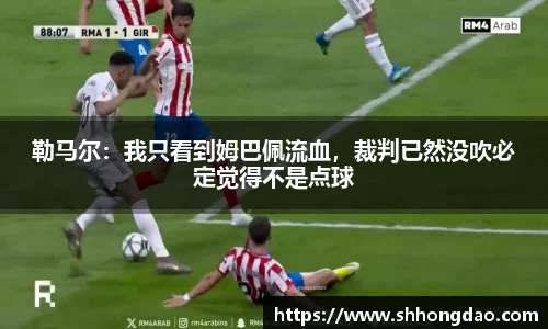勒马尔：我只看到姆巴佩流血，裁判已然没吹必定觉得不是点球